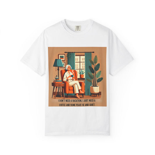 I Don’t Need a Vacation, Just Coffee and Quiet – Comfy Unisex Garment-Dyed Tee